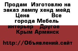 Продам, Изготовлю на заказ лампу хенд-мейд › Цена ­ 3 000 - Все города Мебель, интерьер » Другое   . Крым,Армянск